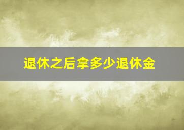 退休之后拿多少退休金