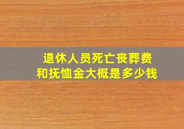 退休人员死亡丧葬费和抚恤金大概是多少钱