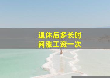 退休后多长时间涨工资一次