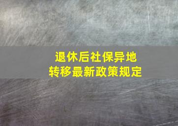 退休后社保异地转移最新政策规定