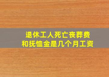 退休工人死亡丧葬费和抚恤金是几个月工资