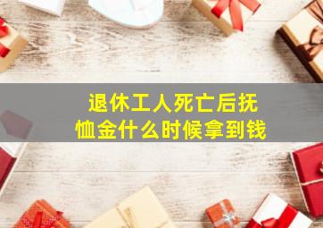 退休工人死亡后抚恤金什么时候拿到钱