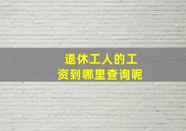 退休工人的工资到哪里查询呢