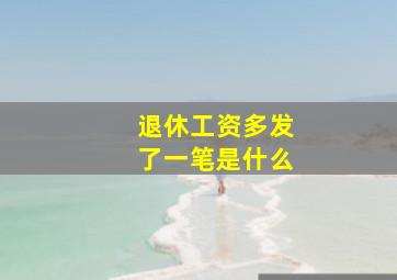 退休工资多发了一笔是什么