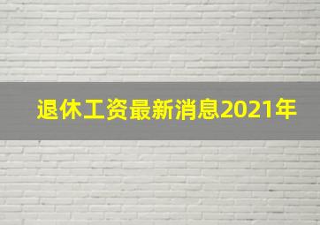 退休工资最新消息2021年