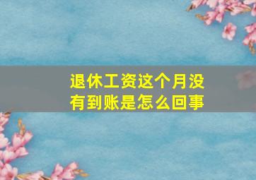 退休工资这个月没有到账是怎么回事