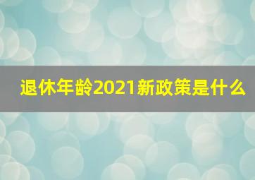 退休年龄2021新政策是什么