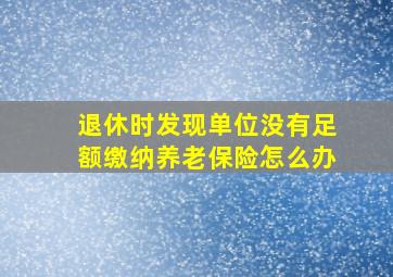 退休时发现单位没有足额缴纳养老保险怎么办