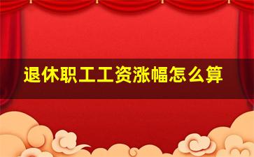 退休职工工资涨幅怎么算