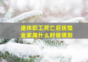 退休职工死亡后抚恤金家属什么时候领到