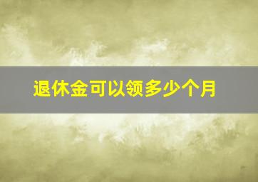 退休金可以领多少个月