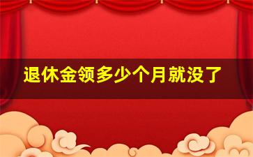 退休金领多少个月就没了