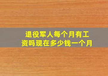 退役军人每个月有工资吗现在多少钱一个月