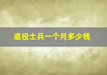 退役士兵一个月多少钱