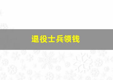 退役士兵领钱