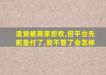 退货被商家拒收,但平台先前垫付了,我不管了会怎样