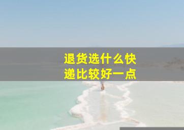 退货选什么快递比较好一点