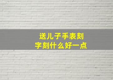 送儿子手表刻字刻什么好一点