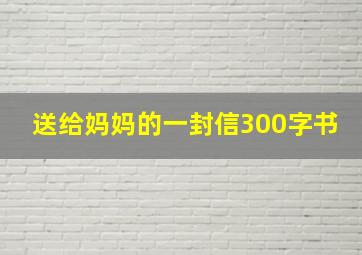 送给妈妈的一封信300字书