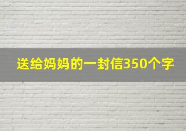 送给妈妈的一封信350个字