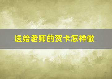 送给老师的贺卡怎样做