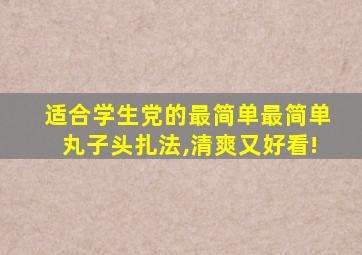 适合学生党的最简单最简单丸子头扎法,清爽又好看!