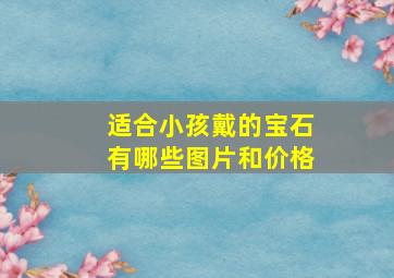 适合小孩戴的宝石有哪些图片和价格