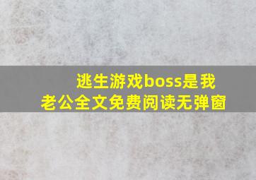 逃生游戏boss是我老公全文免费阅读无弹窗