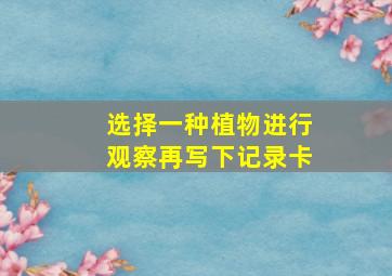 选择一种植物进行观察再写下记录卡