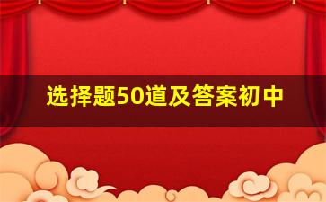 选择题50道及答案初中