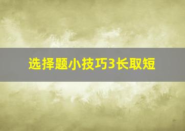 选择题小技巧3长取短