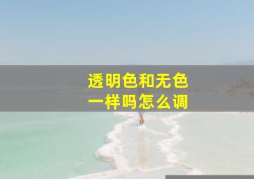 透明色和无色一样吗怎么调