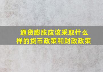 通货膨胀应该采取什么样的货币政策和财政政策