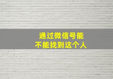 通过微信号能不能找到这个人