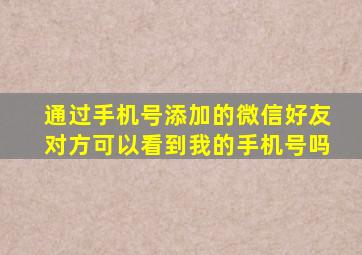 通过手机号添加的微信好友对方可以看到我的手机号吗