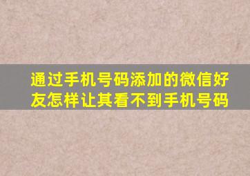 通过手机号码添加的微信好友怎样让其看不到手机号码