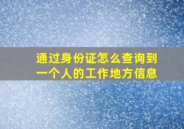 通过身份证怎么查询到一个人的工作地方信息