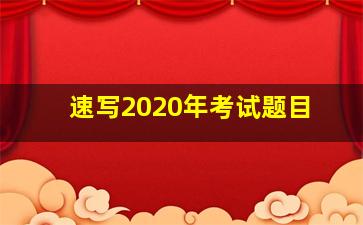 速写2020年考试题目