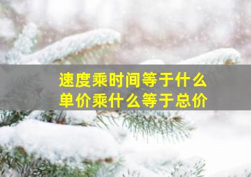 速度乘时间等于什么单价乘什么等于总价