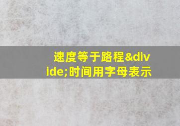 速度等于路程÷时间用字母表示