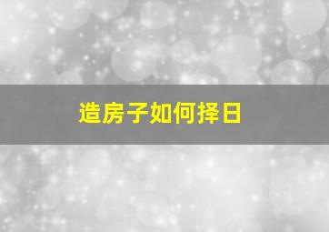 造房子如何择日