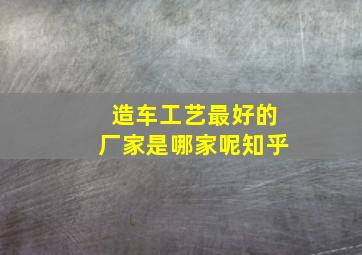 造车工艺最好的厂家是哪家呢知乎