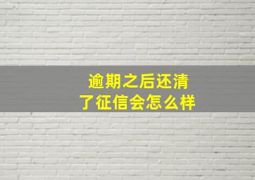 逾期之后还清了征信会怎么样