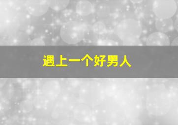 遇上一个好男人