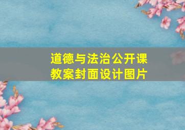 道德与法治公开课教案封面设计图片