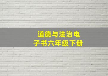 道德与法治电子书六年级下册