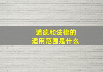 道德和法律的适用范围是什么