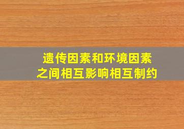 遗传因素和环境因素之间相互影响相互制约