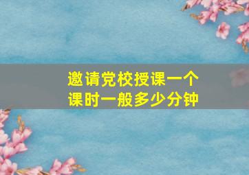 邀请党校授课一个课时一般多少分钟