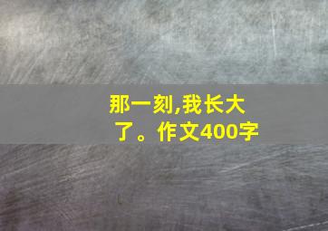 那一刻,我长大了。作文400字